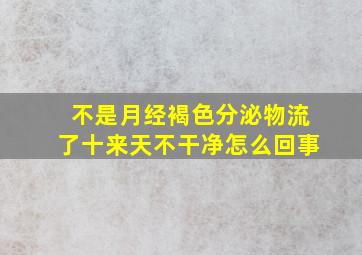 不是月经褐色分泌物流了十来天不干净怎么回事