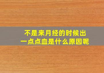 不是来月经的时候出一点点血是什么原因呢