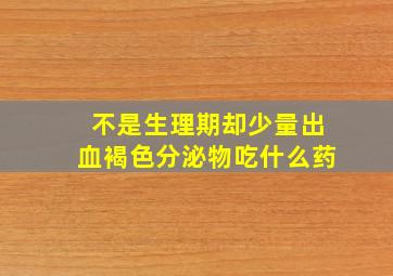 不是生理期却少量出血褐色分泌物吃什么药