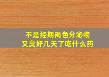 不是经期褐色分泌物又臭好几天了吃什么药