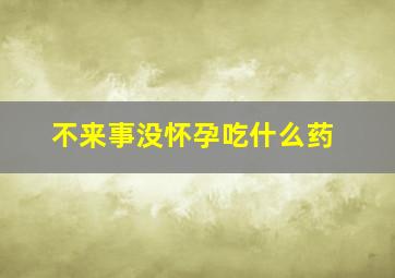 不来事没怀孕吃什么药