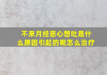 不来月经恶心想吐是什么原因引起的呢怎么治疗