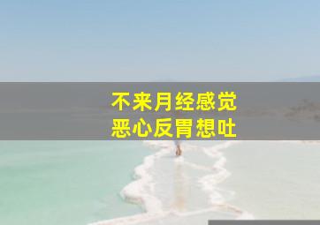 不来月经感觉恶心反胃想吐