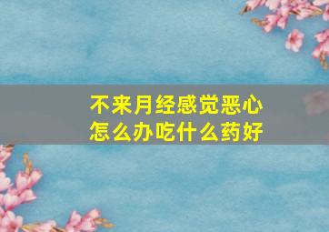 不来月经感觉恶心怎么办吃什么药好