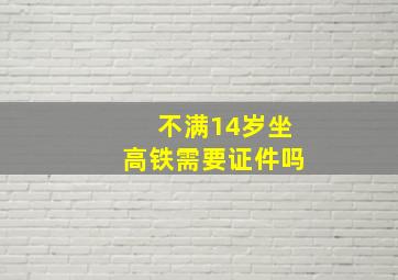 不满14岁坐高铁需要证件吗