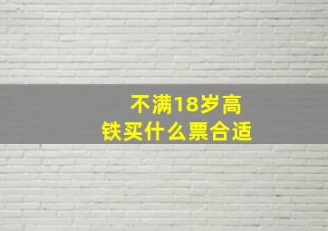 不满18岁高铁买什么票合适