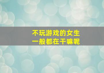 不玩游戏的女生一般都在干嘛呢