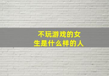 不玩游戏的女生是什么样的人