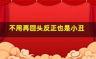 不用再回头反正也是小丑