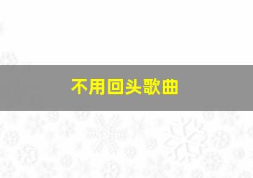 不用回头歌曲