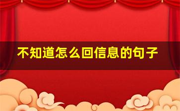 不知道怎么回信息的句子