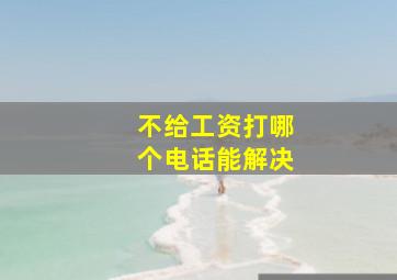 不给工资打哪个电话能解决