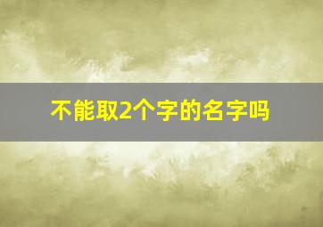 不能取2个字的名字吗