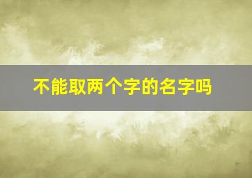 不能取两个字的名字吗