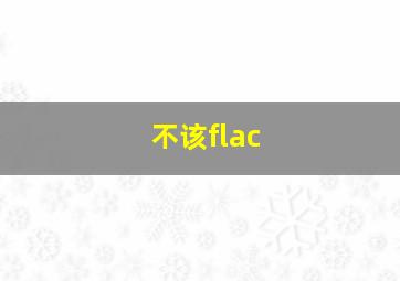 不该flac