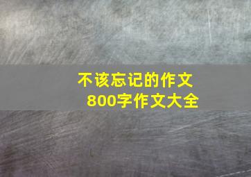 不该忘记的作文800字作文大全