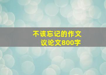 不该忘记的作文议论文800字