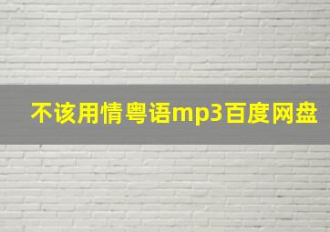 不该用情粤语mp3百度网盘