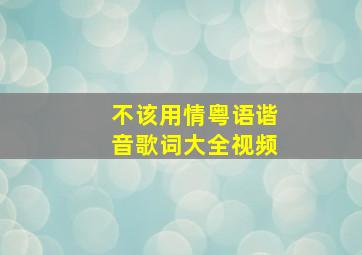 不该用情粤语谐音歌词大全视频