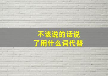 不该说的话说了用什么词代替