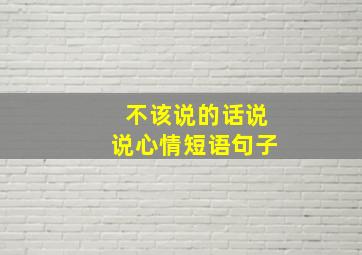 不该说的话说说心情短语句子