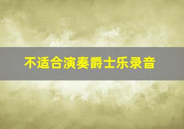 不适合演奏爵士乐录音