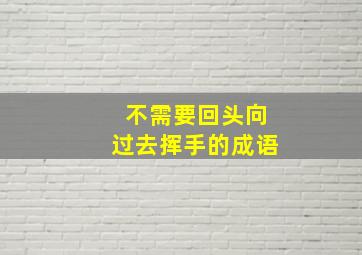 不需要回头向过去挥手的成语