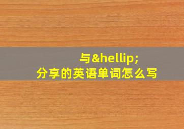 与…分享的英语单词怎么写