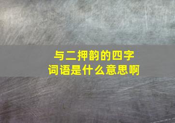 与二押韵的四字词语是什么意思啊