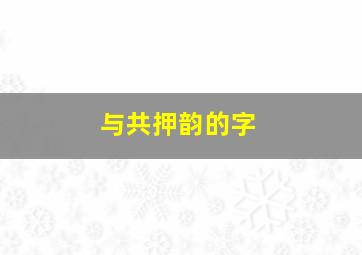 与共押韵的字