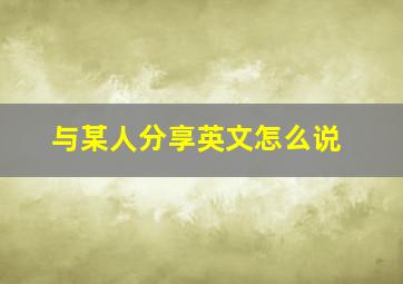 与某人分享英文怎么说