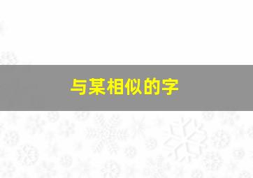 与某相似的字