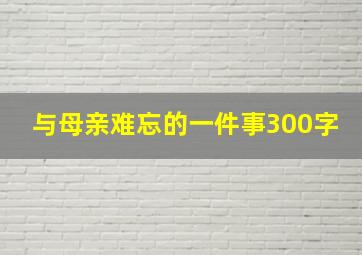 与母亲难忘的一件事300字