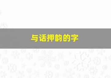 与话押韵的字