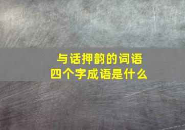 与话押韵的词语四个字成语是什么