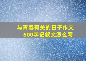 与青春有关的日子作文600字记叙文怎么写