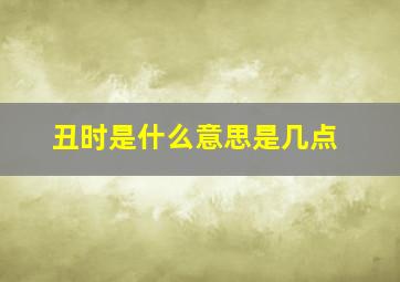 丑时是什么意思是几点