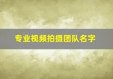 专业视频拍摄团队名字