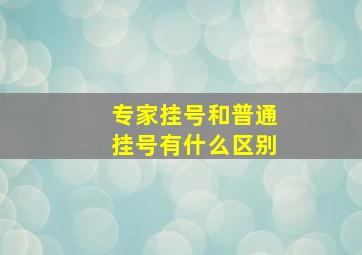 专家挂号和普通挂号有什么区别