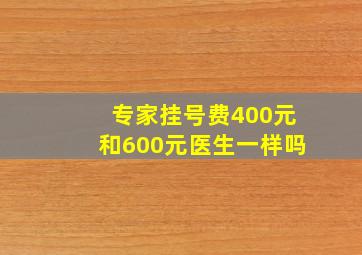 专家挂号费400元和600元医生一样吗