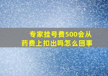 专家挂号费500会从药费上扣出吗怎么回事