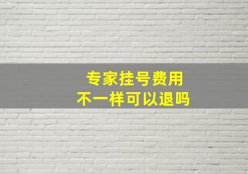 专家挂号费用不一样可以退吗