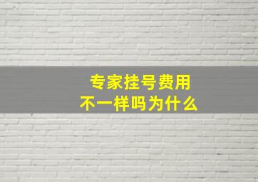 专家挂号费用不一样吗为什么