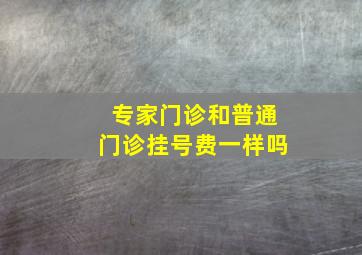 专家门诊和普通门诊挂号费一样吗