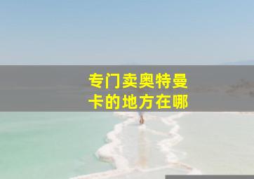 专门卖奥特曼卡的地方在哪