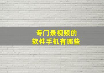 专门录视频的软件手机有哪些