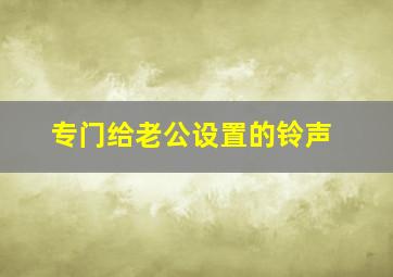 专门给老公设置的铃声