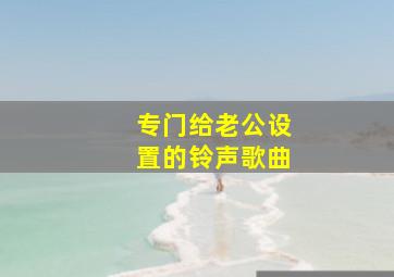 专门给老公设置的铃声歌曲