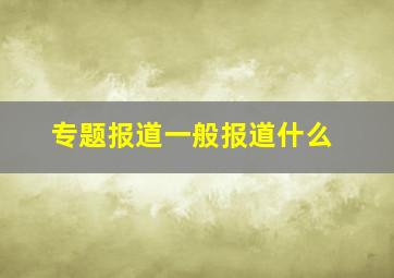 专题报道一般报道什么