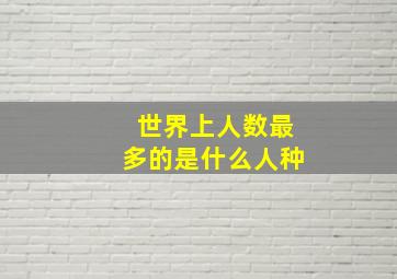 世界上人数最多的是什么人种